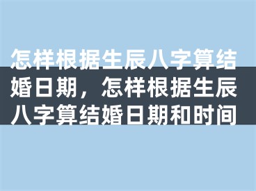 怎样根据生辰八字算结婚日期,怎样根据生辰八字算结婚日期和时间