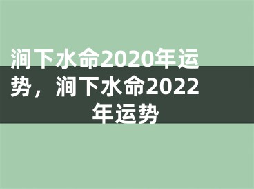 涧下水命2020年运势，涧下水命2022年运势