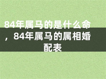 84年属马的是什么命，84年属马的属相婚配表