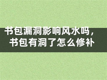 书包漏洞影响风水吗，书包有洞了怎么修补