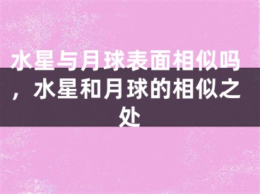水星与月球表面相似吗，水星和月球的相似之处