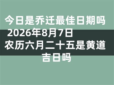 今日是乔迁最佳日期吗 2026年8月7日农历六月二十五是黄道吉日吗