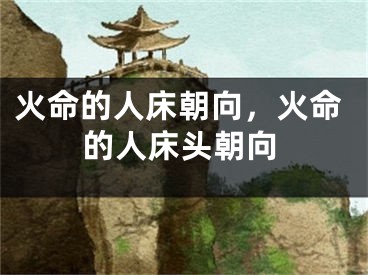 火命的人床朝向，火命的人床头朝向