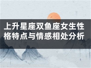 上升星座双鱼座女生性格特点与情感相处分析
