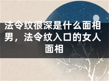 法令纹很深是什么面相男,法令纹入口的女人面相