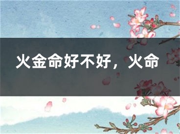 火金命好不好,火命