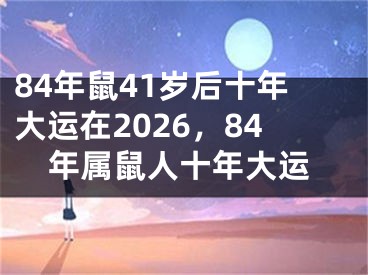 84年鼠41岁后十年大运在2026，84年属鼠人十年大运