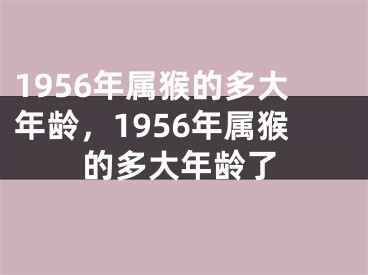 1956年属猴的多大年龄,1956年属猴的多大年龄了