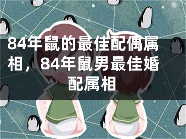 84年鼠的最佳配偶属相，84年鼠男最佳婚配属相