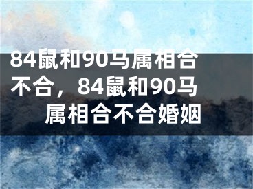 84鼠和90马属相合不合,84鼠和90马属相合不合婚姻