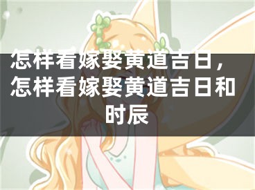 怎样看嫁娶黄道吉日,怎样看嫁娶黄道吉日和时辰