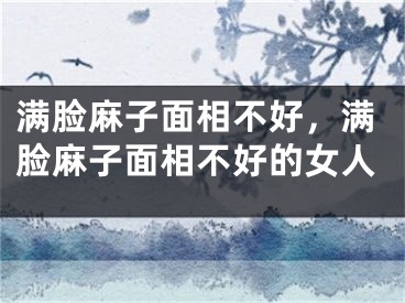 满脸麻子面相不好，满脸麻子面相不好的女人