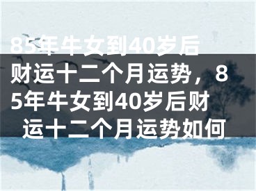 85年牛女到40岁后财运十二个月运势，85年牛女到40岁后财运十二个月运势如何