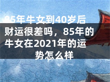 85年牛女到40岁后财运很差吗，85年的牛女在2021年的运势怎么样