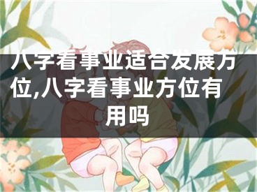 八字看事业适合发展方位,八字看事业方位有用吗