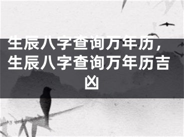 生辰八字查询万年历，生辰八字查询万年历吉凶
