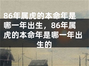 86年属虎的本命年是哪一年出生，86年属虎的本命年是哪一年出生的