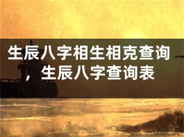 生辰八字相生相克查询，生辰八字查询表