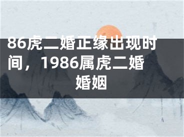 86虎二婚正缘出现时间，1986属虎二婚婚姻
