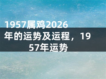 1957属鸡2026年的运势及运程，1957年运势