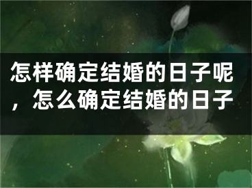 怎样确定结婚的日子呢,怎么确定结婚的日子