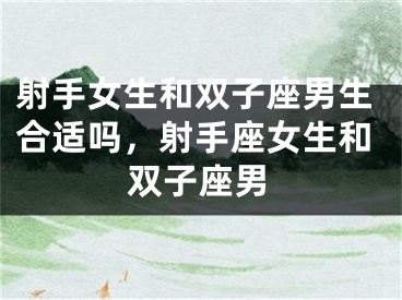 射手女生和双子座男生合适吗，射手座女生和双子座男