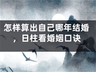 怎样算出自己哪年结婚,日柱看婚姻口诀
