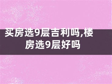 买房选9层吉利吗,楼房选9层好吗