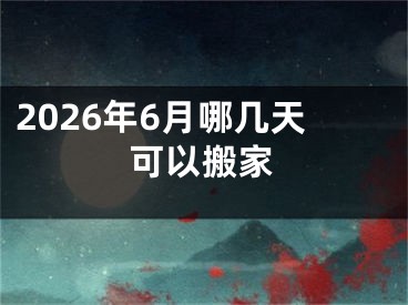 2026年6月哪几天可以搬家