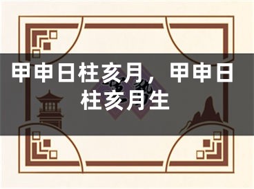 甲申日柱亥月，甲申日柱亥月生