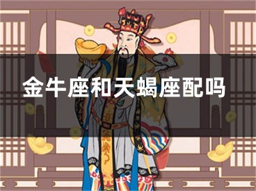 金牛座和天蝎座配吗