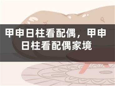 甲申日柱看配偶，甲申日柱看配偶家境