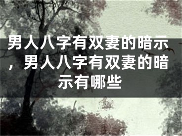 男人八字有双妻的暗示，男人八字有双妻的暗示有哪些