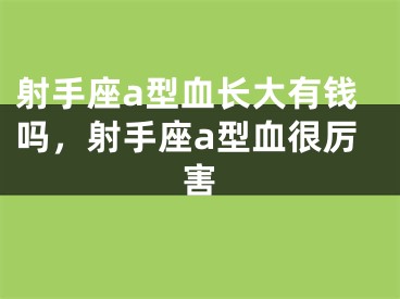 射手座a型血长大有钱吗,射手座a型血很厉害