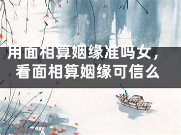 用面相算姻缘准吗女，看面相算姻缘可信么