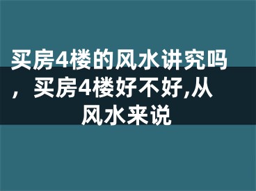 买房4楼的风水讲究吗，买房4楼好不好,从风水来说