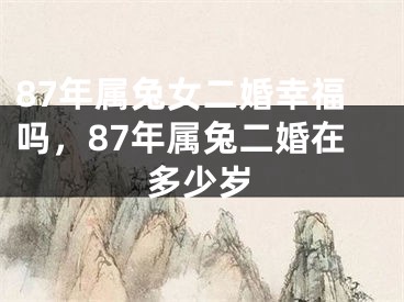 87年属兔女二婚幸福吗，87年属兔二婚在多少岁