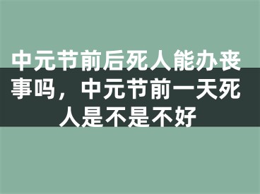 中元节前后死人能办丧事吗，中元节前一天死人是不是不好