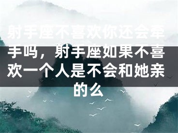 射手座不喜欢你还会牵手吗,射手座如果不喜欢一个人是不会和她亲的么