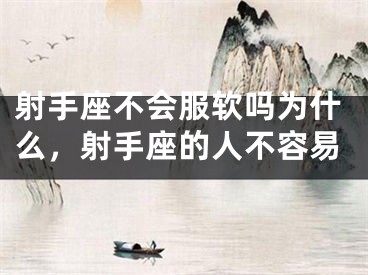 射手座不会服软吗为什么，射手座的人不容易
