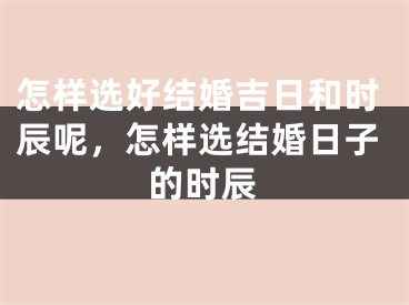 怎样选好结婚吉日和时辰呢，怎样选结婚日子的时辰