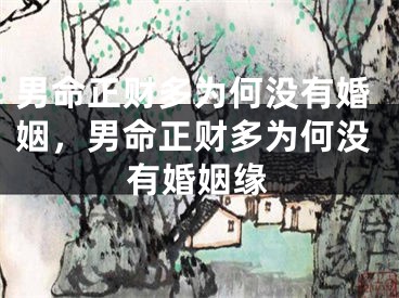 男命正财多为何没有婚姻，男命正财多为何没有婚姻缘