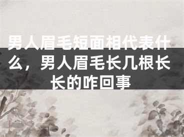男人眉毛短面相代表什么,男人眉毛长几根长长的咋回事