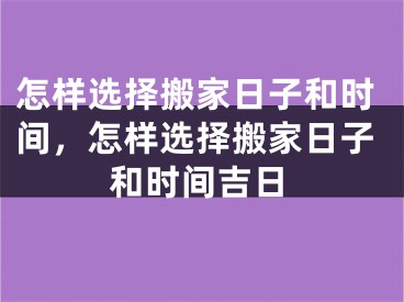 怎样选择搬家日子和时间，怎样选择搬家日子和时间吉日