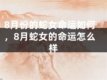 8月份的蛇女命运如何，8月蛇女的命运怎么样