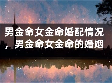 男金命女金命婚配情况,男金命女金命的婚姻