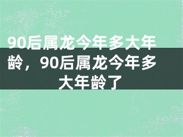 90后属龙今年多大年龄，90后属龙今年多大年龄了