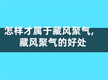 怎样才属于藏风聚气,藏风聚气的好处