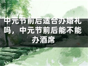 中元节前后适合办婚礼吗,中元节前后能不能办酒席
