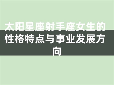 太阳星座射手座女生的性格特点与事业发展方向